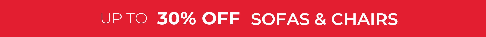 Up to 30% off sofas and Chairs